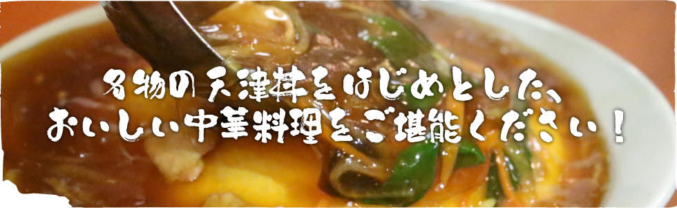 名物の天津丼をはじめとした、おいしい中華料理をご堪能ください！